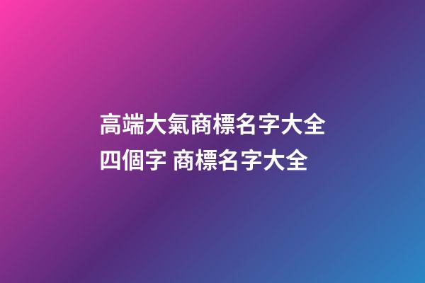 高端大氣商標名字大全四個字 商標名字大全-第1張-商標起名-玄機派